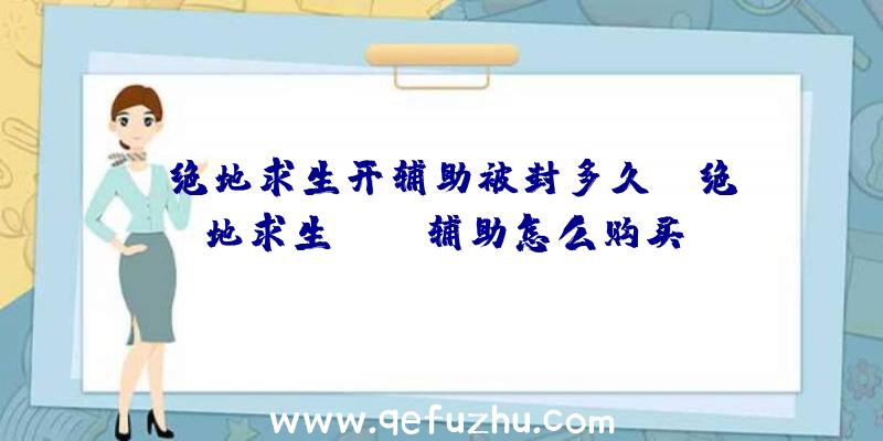 「绝地求生开辅助被封多久」|绝地求生pubg辅助怎么购买